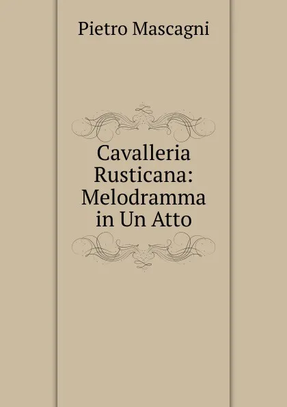 Обложка книги Cavalleria Rusticana: Melodramma in Un Atto, Pietro Mascagni