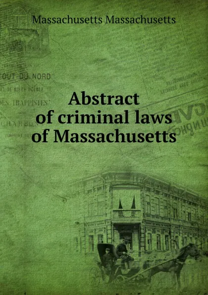 Обложка книги Abstract of criminal laws of Massachusetts, Massachusetts Massachusetts