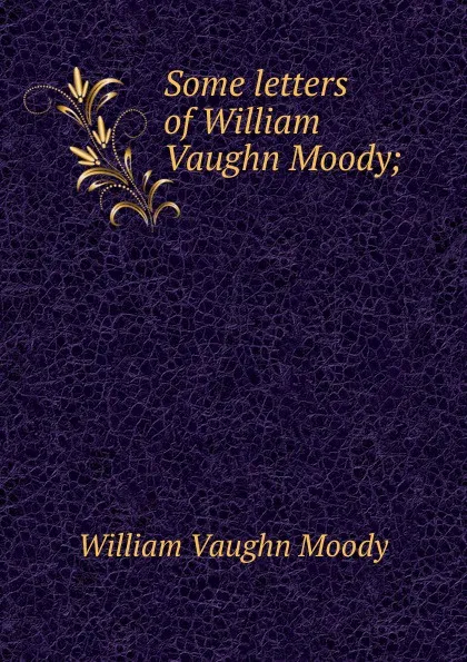 Обложка книги Some letters of William Vaughn Moody;, William Vaughn Moody