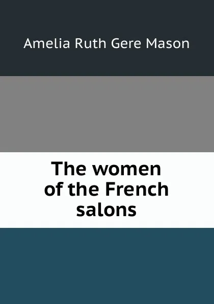 Обложка книги The women of the French salons, Amelia Ruth Gere Mason