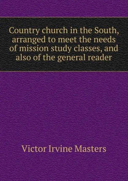 Обложка книги Country church in the South, arranged to meet the needs of mission study classes, and also of the general reader, Victor Irvine Masters