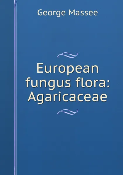 Обложка книги European fungus flora: Agaricaceae, George Massee