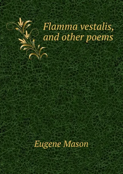 Обложка книги Flamma vestalis, and other poems, Eugene Mason