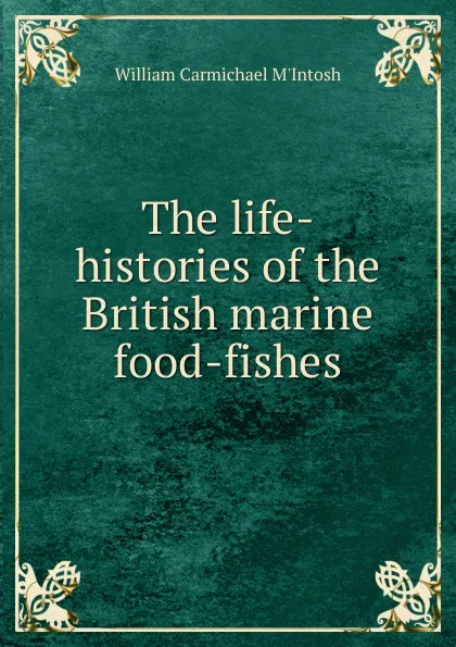 Обложка книги The life-histories of the British marine food-fishes, William Carmichael M'Intosh