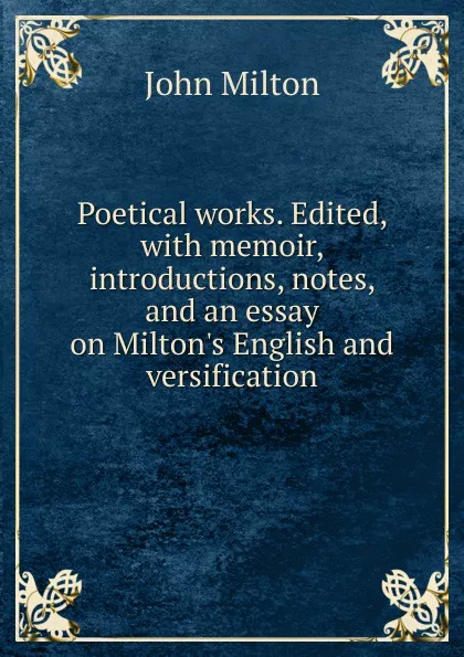 Обложка книги Poetical works. Edited, with memoir, introductions, notes, and an essay on Milton.s English and versification, Milton John