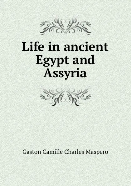 Обложка книги Life in ancient Egypt and Assyria, Gaston Maspero