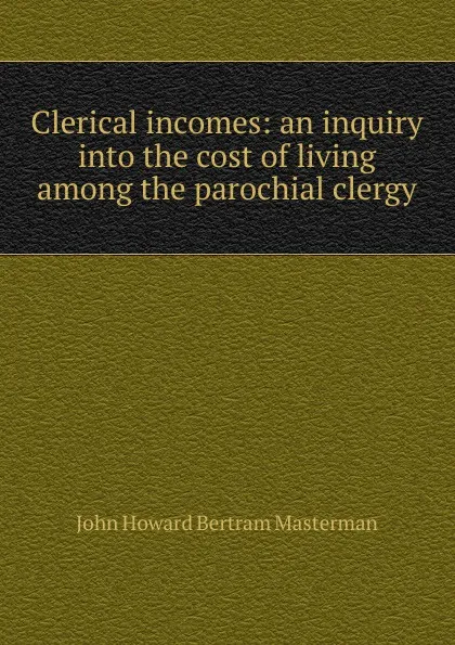 Обложка книги Clerical incomes: an inquiry into the cost of living among the parochial clergy, John Howard Bertram Masterman