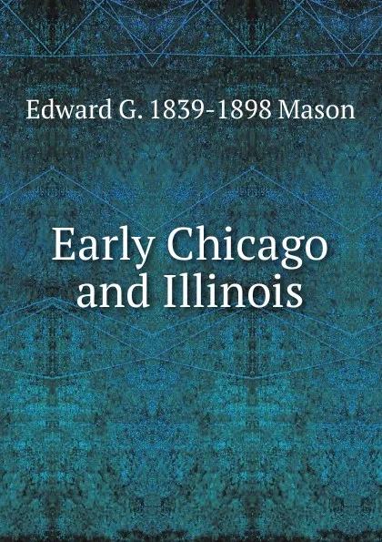 Обложка книги Early Chicago and Illinois, Edward G. 1839-1898 Mason