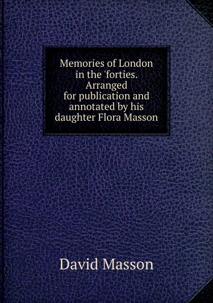 Обложка книги Memories of London in the .forties. Arranged for publication and annotated by his daughter Flora Masson, Masson David