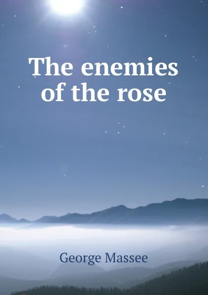 Обложка книги The enemies of the rose, George Massee