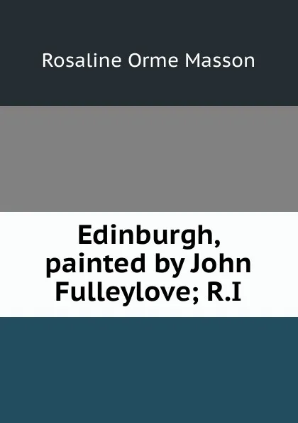 Обложка книги Edinburgh, painted by John Fulleylove; R.I, Rosaline Orme Masson