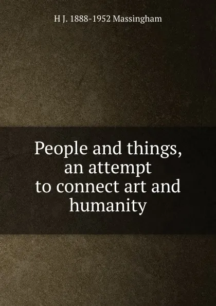 Обложка книги People and things, an attempt to connect art and humanity, H J. 1888-1952 Massingham