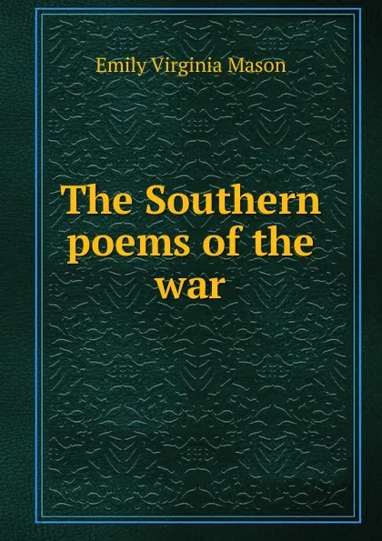 Обложка книги The Southern poems of the war, Emily Virginia Mason