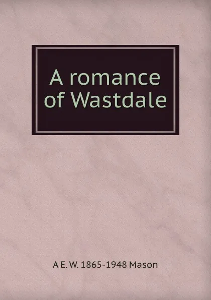 Обложка книги A romance of Wastdale, A E. W. 1865-1948 Mason