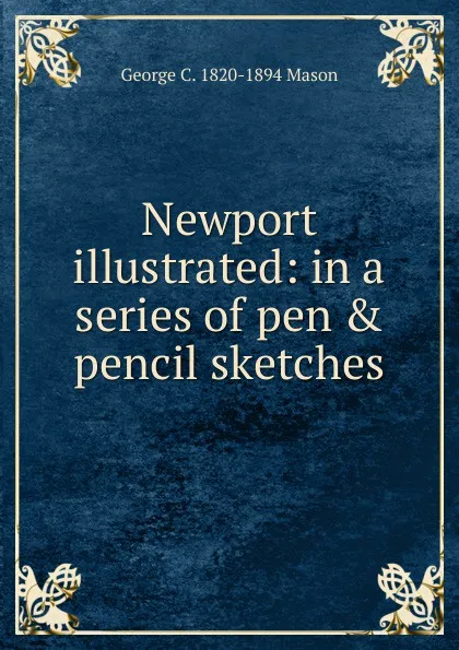 Обложка книги Newport illustrated: in a series of pen . pencil sketches, George C. 1820-1894 Mason