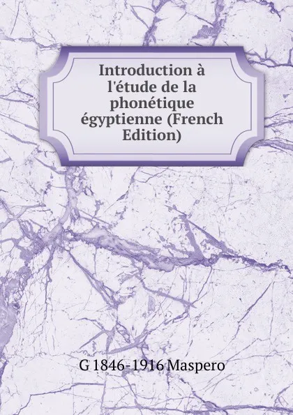 Обложка книги Introduction a l.etude de la phonetique egyptienne (French Edition), Gaston Maspero