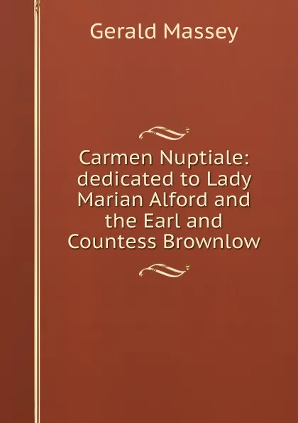 Обложка книги Carmen Nuptiale: dedicated to Lady Marian Alford and the Earl and Countess Brownlow, Gerald Massey