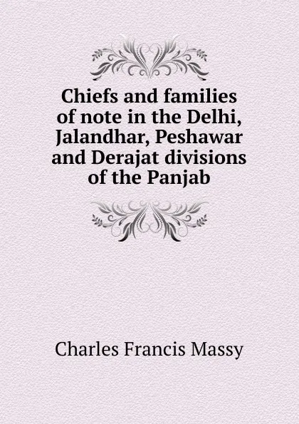 Обложка книги Chiefs and families of note in the Delhi, Jalandhar, Peshawar and Derajat divisions of the Panjab, Charles Francis Massy