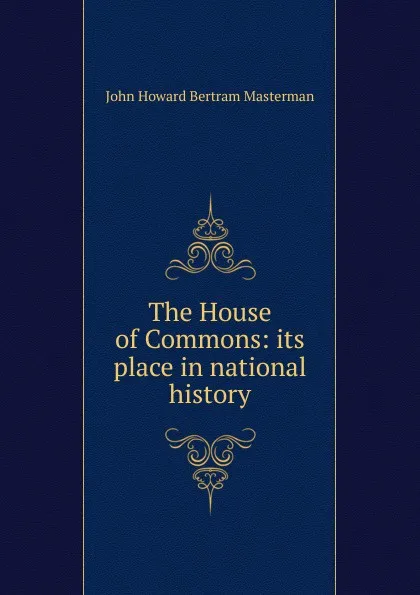 Обложка книги The House of Commons: its place in national history, John Howard Bertram Masterman