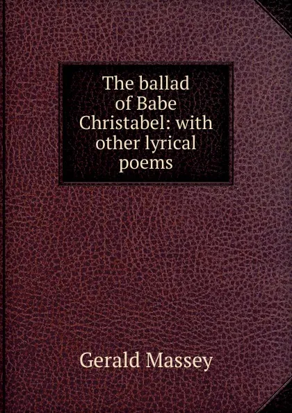 Обложка книги The ballad of Babe Christabel: with other lyrical poems, Gerald Massey