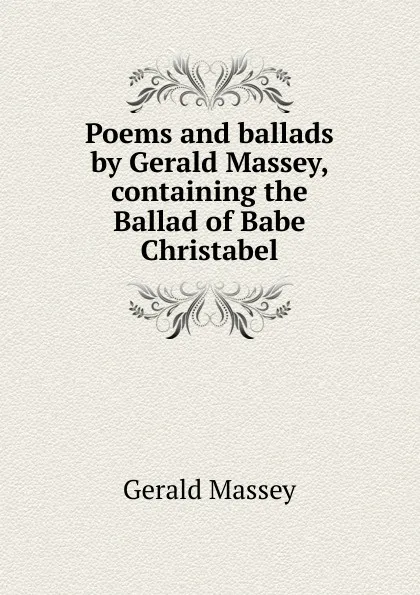 Обложка книги Poems and ballads by Gerald Massey, containing the Ballad of Babe Christabel, Gerald Massey