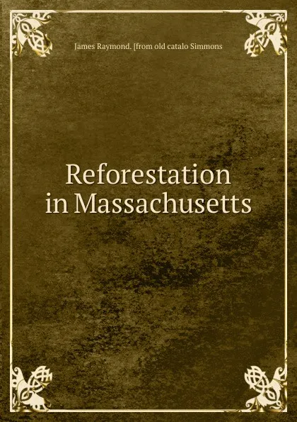 Обложка книги Reforestation in Massachusetts, James Raymond. [from old catalo Simmons