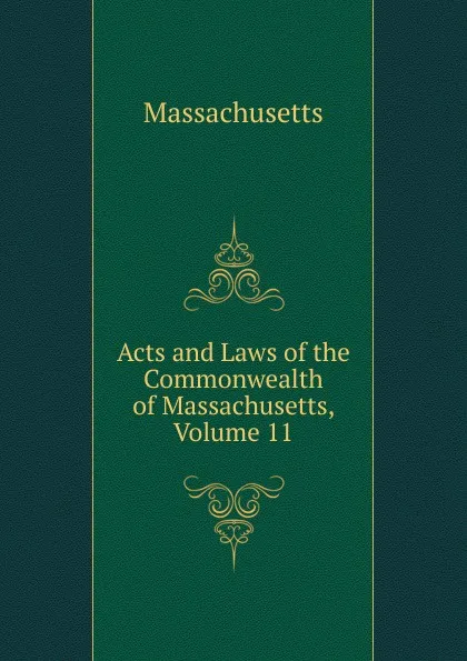 Обложка книги Acts and Laws of the Commonwealth of Massachusetts, Volume 11, Massachusetts