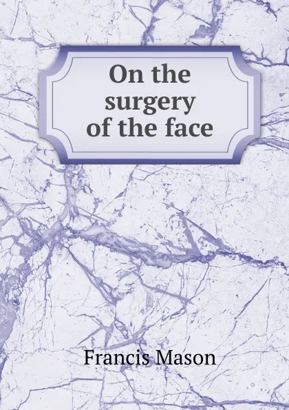 Обложка книги On the surgery of the face, Francis Mason