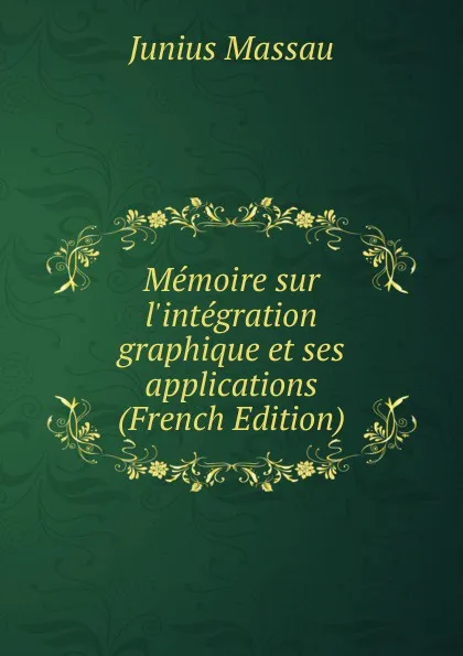 Обложка книги Memoire sur l.integration graphique et ses applications (French Edition), Junius Massau