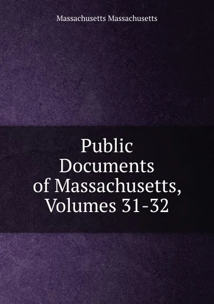 Обложка книги Public Documents of Massachusetts, Volumes 31-32, Massachusetts Massachusetts