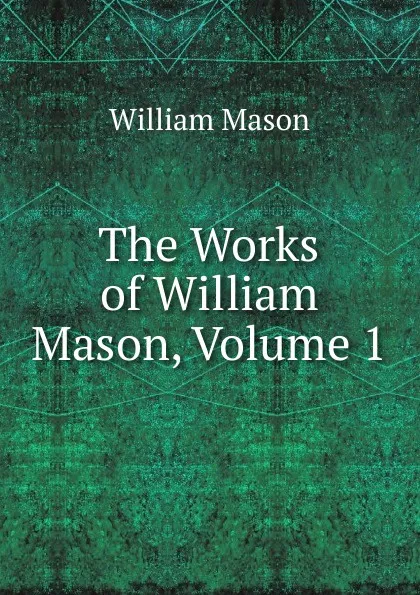 Обложка книги The Works of William Mason, Volume 1, William Mason