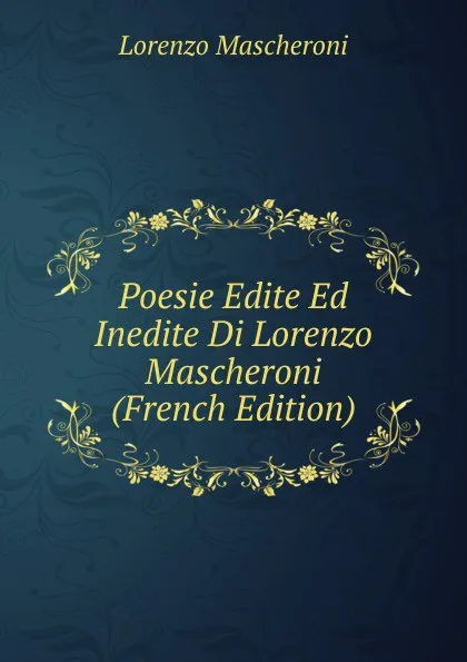 Обложка книги Poesie Edite Ed Inedite Di Lorenzo Mascheroni (French Edition), Lorenzo Mascheroni