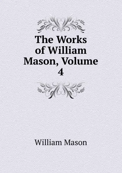 Обложка книги The Works of William Mason, Volume 4, William Mason