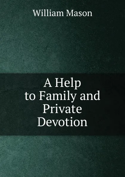 Обложка книги A Help to Family and Private Devotion, William Mason