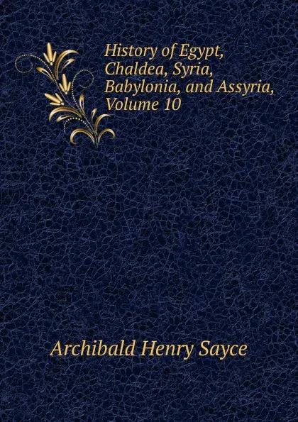 Обложка книги History of Egypt, Chaldea, Syria, Babylonia, and Assyria, Volume 10, Archibald Henry Sayce