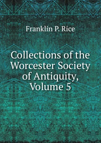 Обложка книги Collections of the Worcester Society of Antiquity, Volume 5, Franklin P. Rice