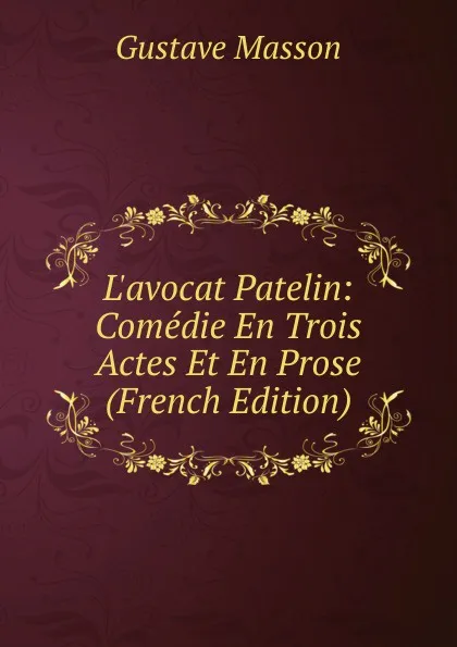 Обложка книги L.avocat Patelin: Comedie En Trois Actes Et En Prose (French Edition), Gustave Masson