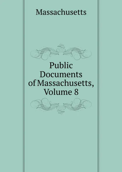 Обложка книги Public Documents of Massachusetts, Volume 8, Massachusetts