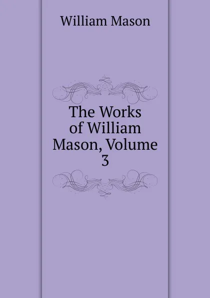Обложка книги The Works of William Mason, Volume 3, William Mason