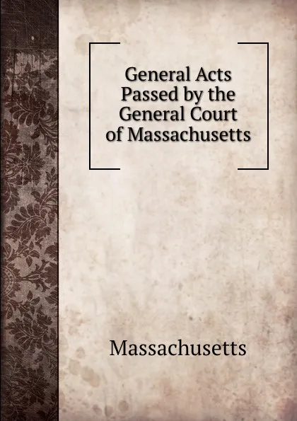 Обложка книги General Acts Passed by the General Court of Massachusetts, Massachusetts