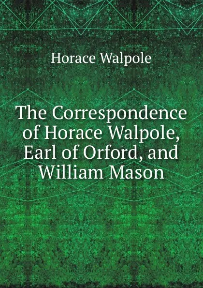 Обложка книги The Correspondence of Horace Walpole, Earl of Orford, and William Mason, Horace Walpole