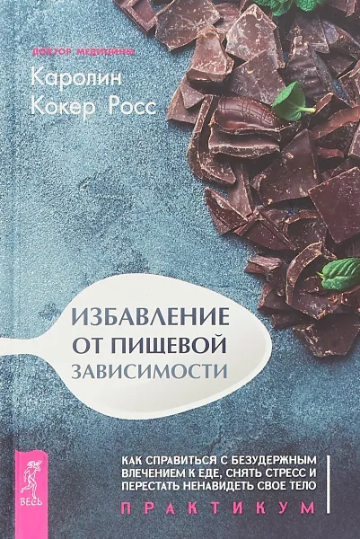 Обложка книги Избавление от пищевой зависимости. Как справиться с безудержным влечением к еде. Практикум, Кокер Росс Каролин