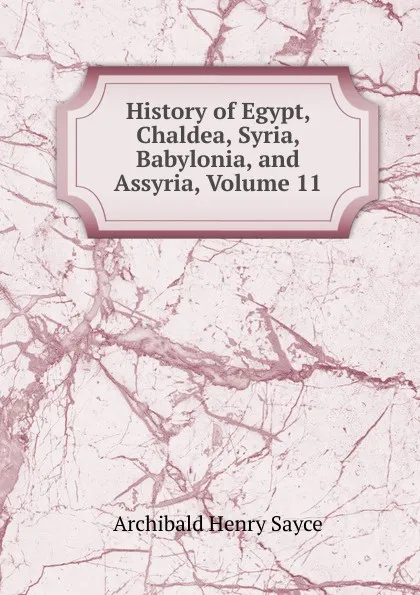 Обложка книги History of Egypt, Chaldea, Syria, Babylonia, and Assyria, Volume 11, Archibald Henry Sayce