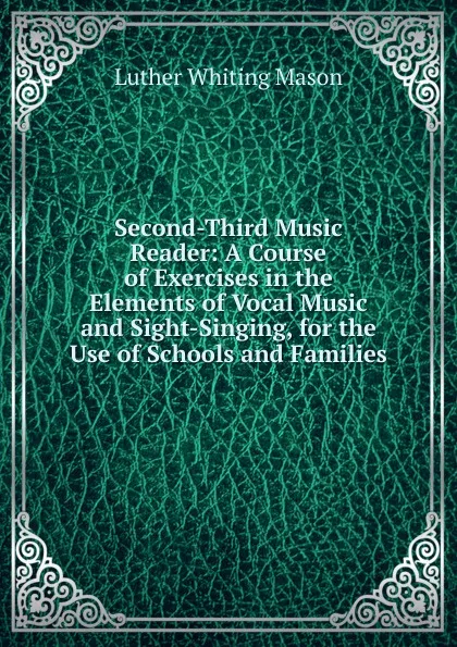 Обложка книги Second-Third Music Reader: A Course of Exercises in the Elements of Vocal Music and Sight-Singing, for the Use of Schools and Families, Luther Whiting Mason