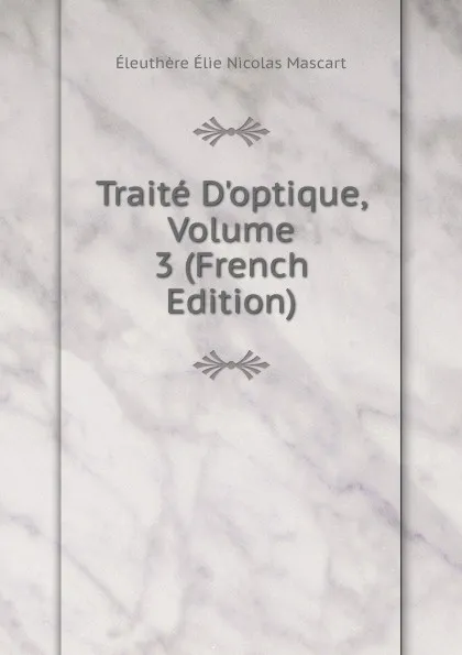 Обложка книги Traite D.optique, Volume 3 (French Edition), Éleuthère Élie Nicolas Mascart