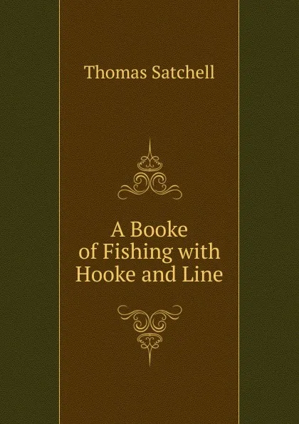 Обложка книги A Booke of Fishing with Hooke and Line, Thomas Satchell