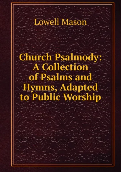 Обложка книги Church Psalmody: A Collection of Psalms and Hymns, Adapted to Public Worship, Lowell Mason