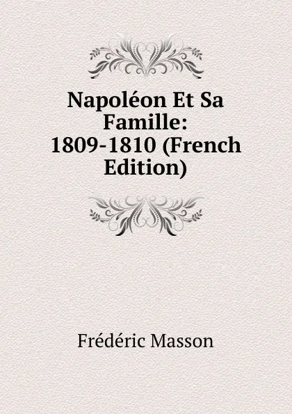 Обложка книги Napoleon Et Sa Famille: 1809-1810 (French Edition), Masson Frederic