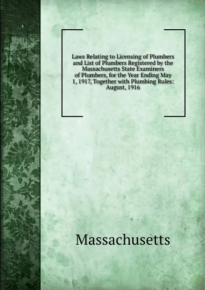 Обложка книги Laws Relating to Licensing of Plumbers and List of Plumbers Registered by the Massachusetts State Examiners of Plumbers, for the Year Ending May 1, 1917, Together with Plumbing Rules: August, 1916, Massachusetts