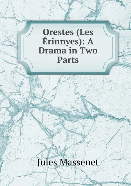Обложка книги Orestes (Les Erinnyes): A Drama in Two Parts, Jules Massenet
